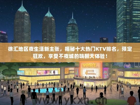 徐汇地区夜生活新主张，揭秘十大热门KTV排名，预定狂欢，享受不夜城的嗨翻天体验！